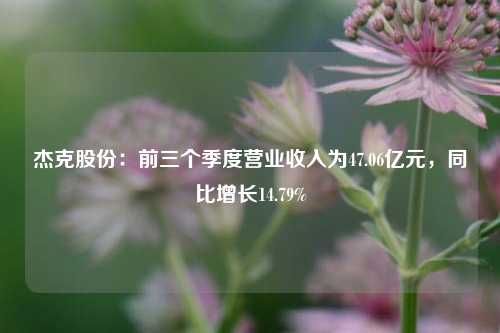 杰克股份：前三个季度营业收入为47.06亿元，同比增长14.79%