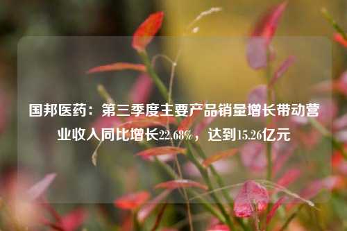 国邦医药：第三季度主要产品销量增长带动营业收入同比增长22.68%，达到15.26亿元