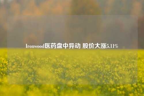 Ironwood医药盘中异动 股价大涨5.11%